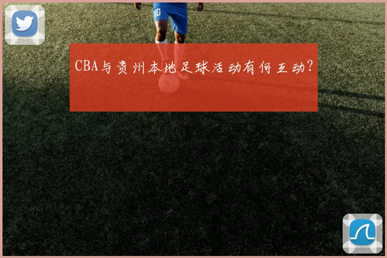 CBA与贵州本地足球活动有何互动？
